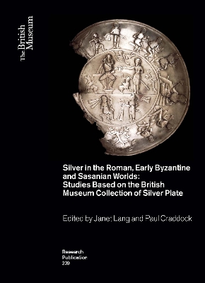 Silver in the Roman, Early Byzantine and Sasanian Worlds: Studies Based on the British Museum Collection of Silver Plate