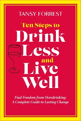 Ten Steps to Drink Less and Live Well: Find Freedom From Overdrinking: A Complete Guide to Lasting Change