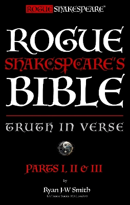 Rogue Shakespeare's Bible - TRUTH IN VERSE - Parts I, II & III: The Forbidden Path to Enlightenment in the Brave New World, Parts 1, 2 and 3, parts I, II & III