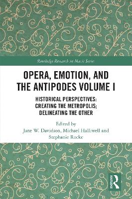 Opera, Emotion, and the Antipodes Volume I: Historical Perspectives: Creating the Metropolis; Delineating the Other