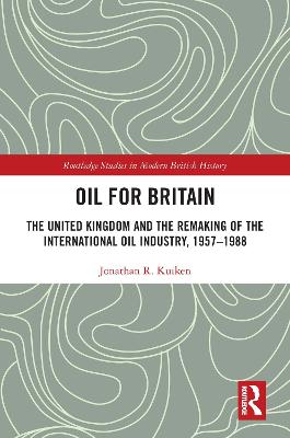 Oil for Britain: The United Kingdom and the Remaking of the International Oil Industry, 1957-1988
