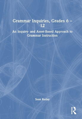 Grammar Inquiries, Grades 6-12: An Inquiry- and Asset-Based Approach to Grammar Instruction