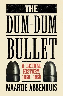 Dum-Dum Bullet: A Lethal History, 18501950