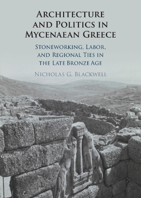 Architecture and Politics in Mycenaean Greece: Stoneworking, Labor, and Regional Ties in the Late Bronze Age