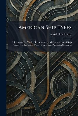 American Ship Types: A Review of the Work, Characteristics, and Construction of Ship Types  Peculiar to the Waters of the North American Continent