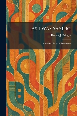 As I Was Saying: A Sheaf of Essays & Discourses
