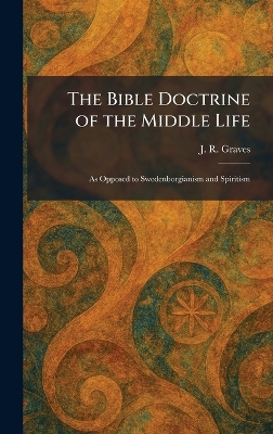 Bible Doctrine of the Middle Life: As Opposed to Swedenborgianism and Spiritism