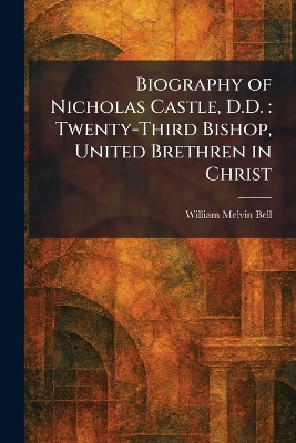 Biography of Nicholas Castle, D.D.: Twenty-Third Bishop, United Brethren in Christ