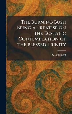 Burning Bush Being a Treatise on the Ecstatic Contemplation of the Blessed  Trinity