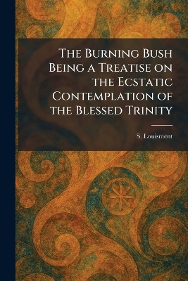 Burning Bush Being a Treatise on the Ecstatic Contemplation of the Blessed  Trinity