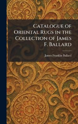Catalogue of Oriental Rugs in the Collection of James F. Ballard