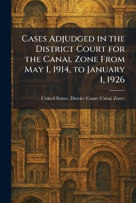 Cases Adjudged in the District Court for the Canal Zone From May 1, 1914, to  January 1, 1926