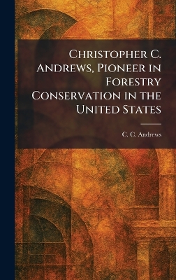 Christopher C. Andrews, Pioneer in Forestry Conservation in the United States