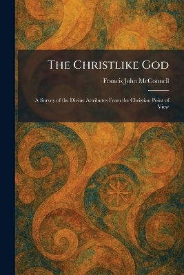 Christlike God: A Survey of the Divine Attributes From the Christian Point of View