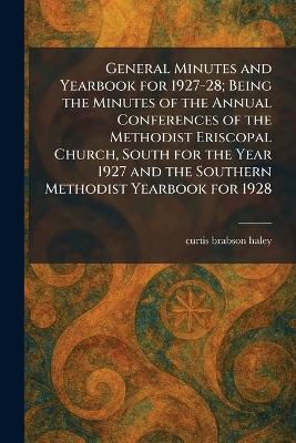 General Minutes and Yearbook for 1927-28; Being the Minutes of the Annual  Conferences of the Methodist Eriscopal Church, South for the Year 1927 and the Southern Methodist Yearbook for 1928