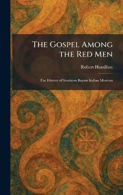 Gospel Among the Red Men: The History of Southern Baptist Indian Missions
