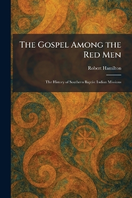 Gospel Among the Red Men: The History of Southern Baptist Indian Missions