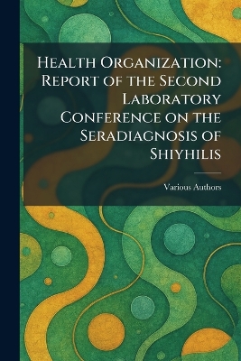 Health Organization: Report of the Second Laboratory Conference on the Seradiagnosis of Shiyhilis