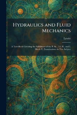 Hydraulics and Fluid Mechanics: A Text-Book Covering the Syllabuses of the B. Sc., I.C.E., and I. Mech. E.  Examinations in This Subject