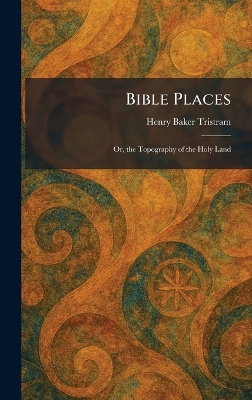 Bible Places: Or, the Topography of the Holy Land