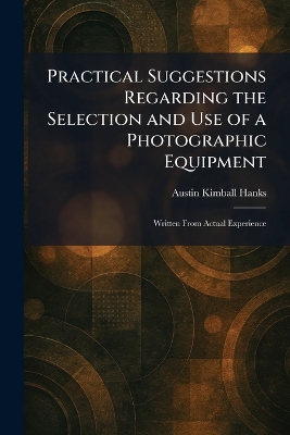 Practical Suggestions Regarding the Selection and Use of a Photographic  Equipment: Written From Actual Experience