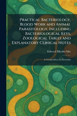 Practical Bacteriology, Blood Work and Animal Parasitology, Including  Bacteriological Keys, Zoological Tables and Explanatory Clinical Notes: A Compendium for Internists