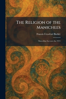 Religion of the Manichees: Donnellan Lectures for 1924