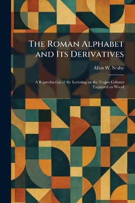 Roman Alphabet and Its Derivatives: A Reproduction of the Lettering on the Trajan Column Engraved on Wood