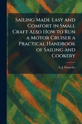 Sailing Made Easy and Comfort in Small Craft Also How to Run a Motor Cruiser  a Practical Handbook of Sailing and Cookery