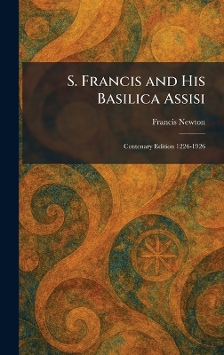 S. Francis and His Basilica Assisi: Centenary Edition 1226-1926