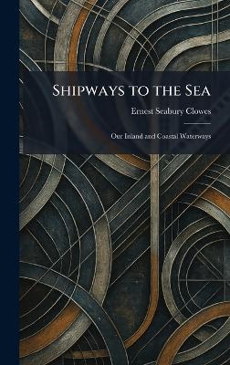 Shipways to the Sea: Our Inland and Coastal Waterways