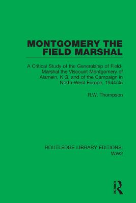 Montgomery the Field Marshal: A Critical Study of the Generalship of Field-Marshal the Viscount Montgomery  of Alamein, K.G. and of the Campaign in North-West Europe, 1944/45