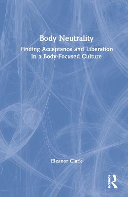 Body Neutrality: Finding Acceptance and Liberation in a Body-Focused Culture