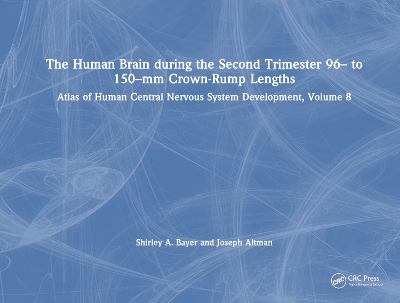Human Brain during the Second Trimester 96 to 150mm Crown-Rump Lengths: Atlas of Human Central Nervous System Development, Volume 8
