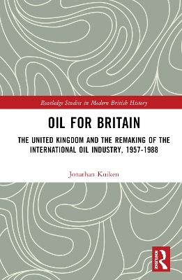 Oil for Britain: The United Kingdom and the Remaking of the International Oil Industry,  1957-1988