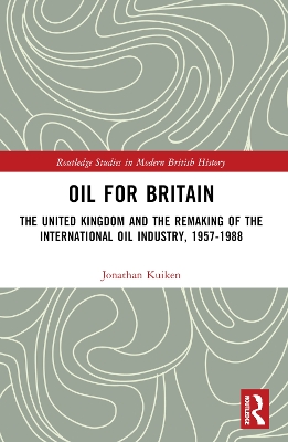 Oil for Britain: The United Kingdom and the Remaking of the International Oil Industry,  1957-1988