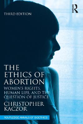 Ethics of Abortion: Womens Rights, Human Life, and the Question of Justice 3rd edition