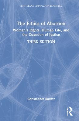Ethics of Abortion: Womens Rights, Human Life, and the Question of Justice 3rd edition