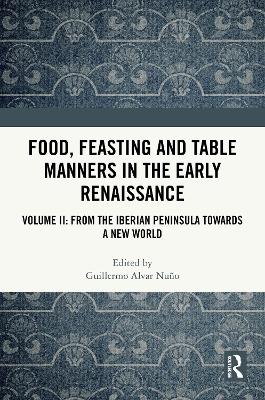 Food, Feasting and Table Manners in the Early Renaissance: Volume II: From the Iberian Peninsula towards a New World