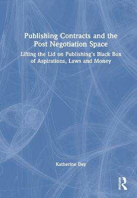 Publishing Contracts and the Post Negotiation Space: Lifting the Lid on Publishings Black Box of Aspirations, Laws and Money