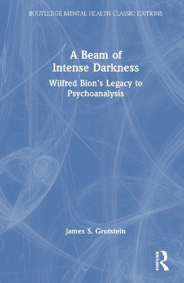 Beam of Intense Darkness: Wilfred Bion's Legacy to Psychoanalysis