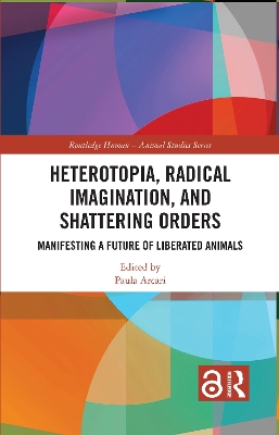 Heterotopia, Radical Imagination, and Shattering Orders: Manifesting a Future of Liberated Animals