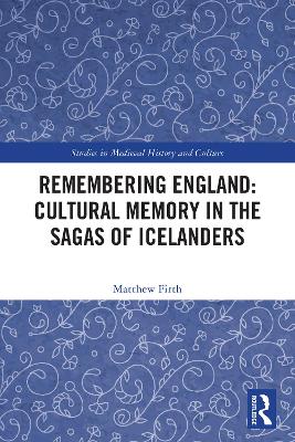Remembering England: Cultural Memory in the Sagas of Icelanders: Cultural Memory in the Sagas of Icelanders