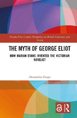 Myth of George Eliot: How Marian Evans Invented the Victorian Novelist