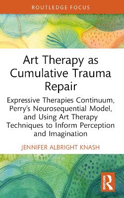 Art Therapy as Cumulative Trauma Repair: Expressive Therapies Continuum, Perrys Neurosequential Model, and Using Art  Therapy Techniques to Inform Perception and Imagination