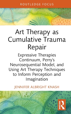 Art Therapy as Cumulative Trauma Repair: Expressive Therapies Continuum, Perrys Neurosequential Model, and Using Art  Therapy Techniques to Inform Perception and Imagination