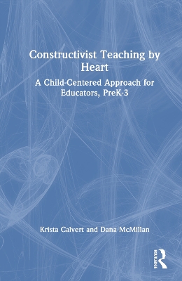 Constructivist Teaching by Heart: A Child-Centered Approach for Educators, PreK-3