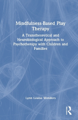 Mindfulness-Based Play Therapy: A Transtheoretical and Neurobiological Approach to Psychotherapy with  Children and Families