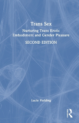 Trans Sex: Nurturing Trans Erotic Embodiment and Gender-Pleasure 2nd edition