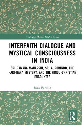 Interfaith Dialogue and Mystical Consciousness in India: Sri Ramana Maharshi, Sri Aurobindo, the Hari-Hara Mystery, and the  Hindu-Christian Encounter